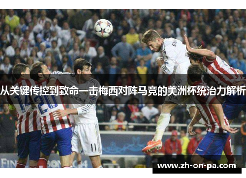 从关键传控到致命一击梅西对阵马竞的美洲杯统治力解析 从关键传控到致命一击梅西对阵马竞的美洲杯统治力解析
