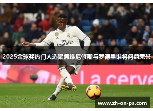 2025金球奖热门人选聚焦维尼修斯与罗德里谁将问鼎荣誉