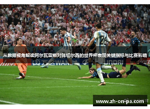 从数据视角解读阿尔瓦雷斯对阵切尔西的世界杯表现关键指标与比赛影响