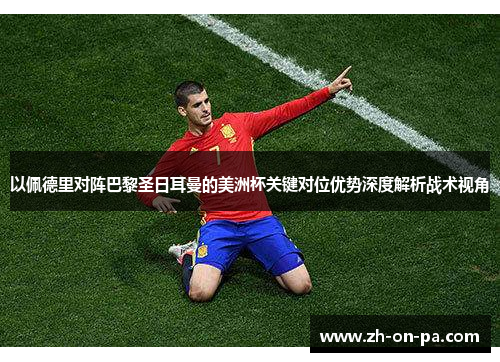 以佩德里对阵巴黎圣日耳曼的美洲杯关键对位优势深度解析战术视角 以佩德里对阵巴黎圣日耳曼的美洲杯关键对位优势深度解析战术视角