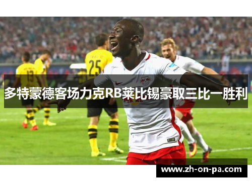 多特蒙德客场力克RB莱比锡豪取三比一胜利