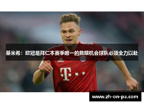 基米希：欧冠是拜仁本赛季唯一的救赎机会球队必须全力以赴