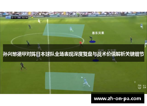 孙兴慜德甲对阵日本球队全场表现深度复盘与战术价值解析关键细节