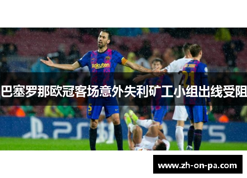 巴塞罗那欧冠客场意外失利矿工小组出线受阻