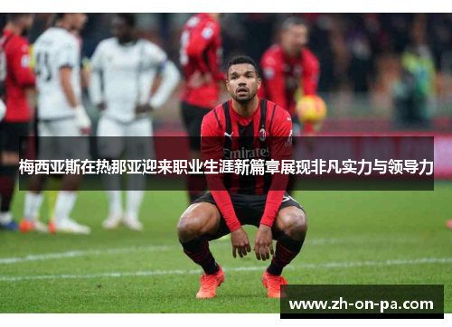 梅西亚斯在热那亚迎来职业生涯新篇章展现非凡实力与领导力