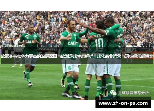 欧冠赛事竞争力更高的深层原因与欧洲足球生态解析全球化商业运营与顶级俱乐部博弈