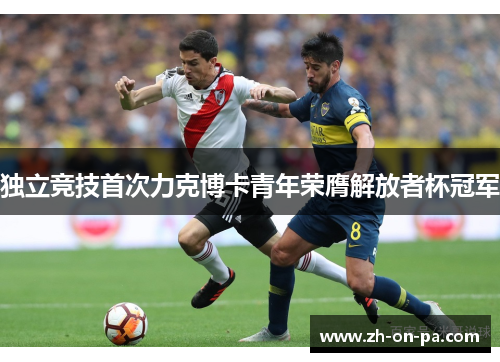 独立竞技首次力克博卡青年荣膺解放者杯冠军 独立竞技首次力克博卡青年荣膺解放者杯冠军