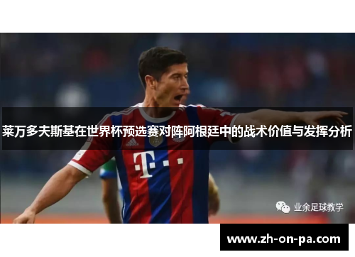 莱万多夫斯基在世界杯预选赛对阵阿根廷中的战术价值与发挥分析