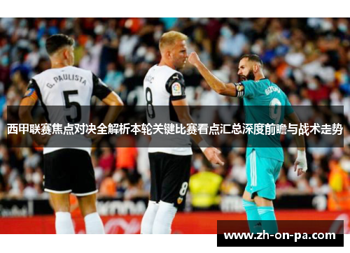 西甲联赛焦点对决全解析本轮关键比赛看点汇总深度前瞻与战术走势
