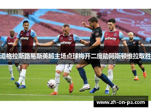 道格拉斯路易斯英超主场点球梅开二度助阿斯顿维拉取胜