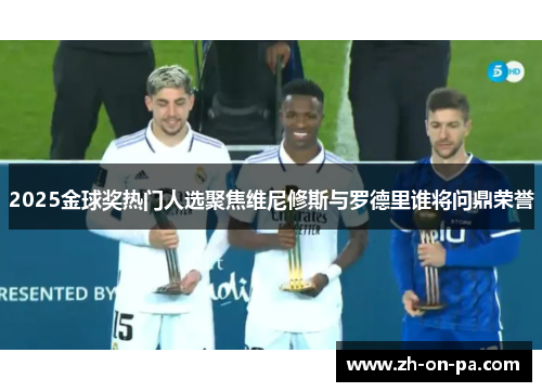 2025金球奖热门人选聚焦维尼修斯与罗德里谁将问鼎荣誉
