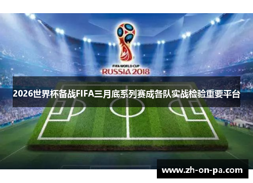2026世界杯备战FIFA三月底系列赛成各队实战检验重要平台