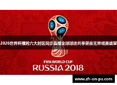 2026世界杯横跨六大时区同步直播全球球迷共享昼夜无界观赛盛宴