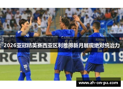 2026亚冠精英赛西亚区利雅得新月展现绝对统治力