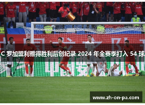 C 罗加盟利雅得胜利后创纪录 2024 年全赛季打入 54 球