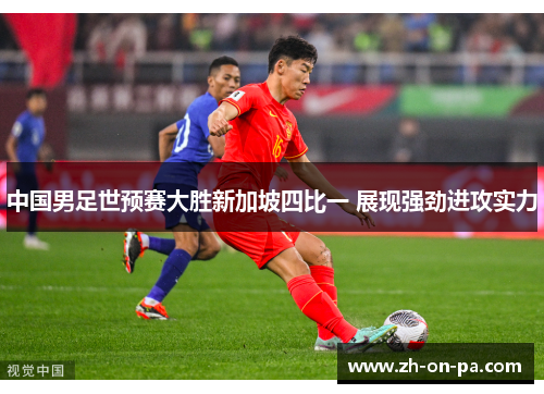 中国男足世预赛大胜新加坡四比一 展现强劲进攻实力