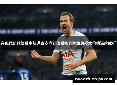 在现代足球体系中从进攻支点到体系核心的凯恩战术价值深度解析