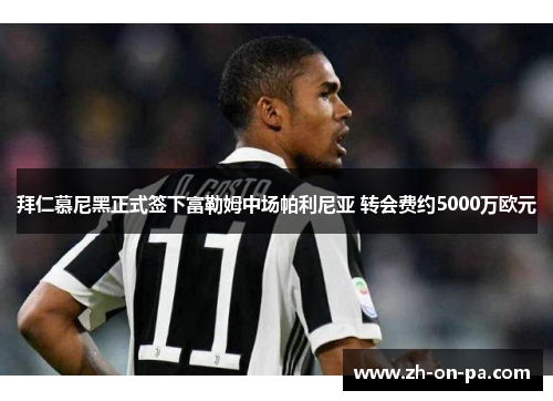 拜仁慕尼黑正式签下富勒姆中场帕利尼亚 转会费约5000万欧元