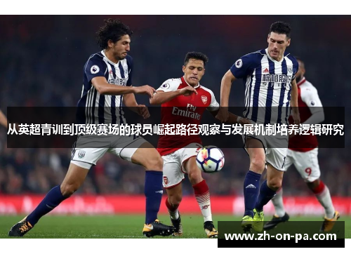从英超青训到顶级赛场的球员崛起路径观察与发展机制培养逻辑研究