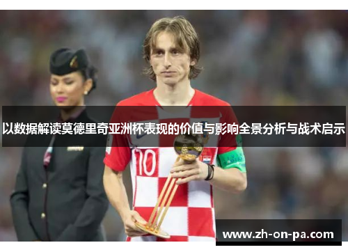 以数据解读莫德里奇亚洲杯表现的价值与影响全景分析与战术启示 以数据解读莫德里奇亚洲杯表现的价值与影响全景分析与战术启示