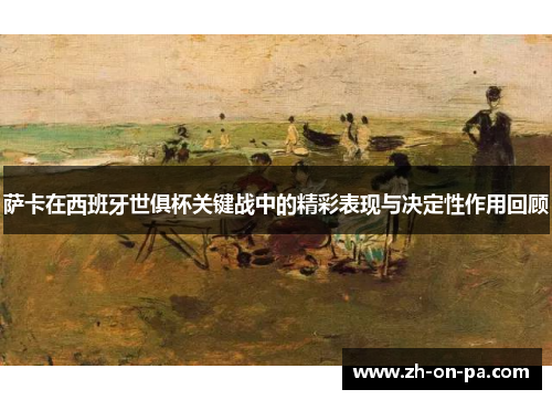 萨卡在西班牙世俱杯关键战中的精彩表现与决定性作用回顾