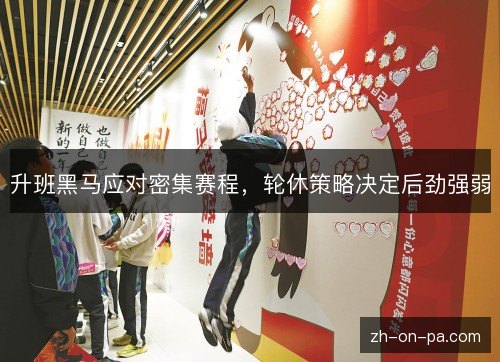 升班黑马应对密集赛程,轮休策略决定后劲强弱 升班黑马应对密集赛程,轮休策略决定后劲强弱